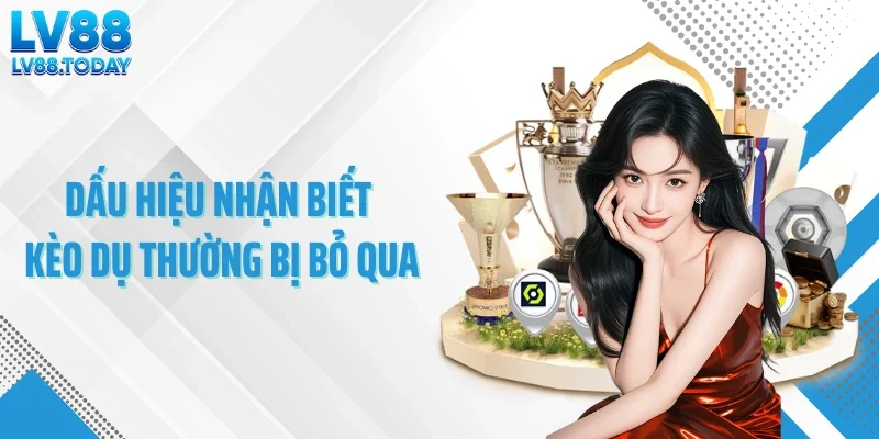 Dấu hiệu nhận biết kèo dụ thường bị bỏ qua