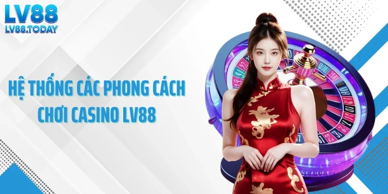 Hệ thống các phong cách chơi casino LV88