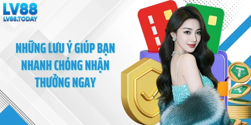 Những lưu ý giúp bạn nhanh chóng nhận thưởng ngay