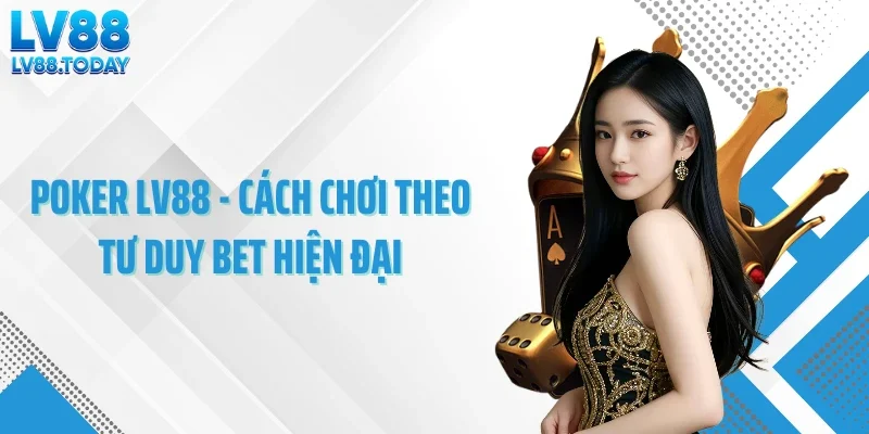 Poker LV88 - Cách Chơi Theo Tư Duy Bet Hiện Đại