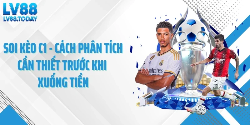 Soi Kèo C1 - Cách Phân Tích Cần Thiết Trước Khi Xuống Tiền