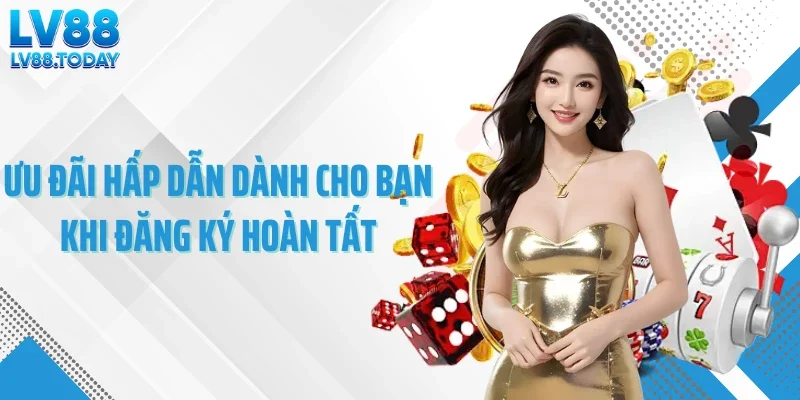 Ưu đãi hấp dẫn dành cho bạn khi đăng ký hoàn tất