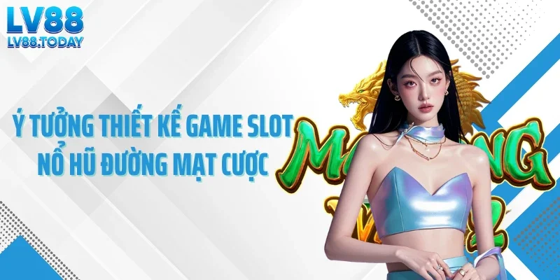 Ý tưởng thiết kế game slot nổ hũ đường mạt cược